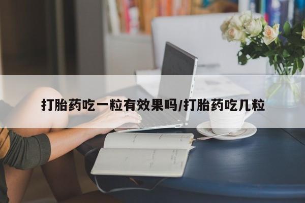 米非米索私人微信,打胎药私人店打胎药吃一粒有效果吗/打胎药吃几粒