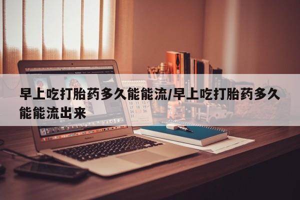 米非米索私人微信,打胎药私人店早上吃打胎药多久能能流/早上吃打胎药多久能能流出来