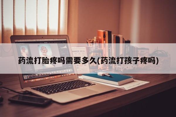 米非米索私人微信,打胎药私人店药流打胎疼吗需要多久(药流打孩子疼吗)