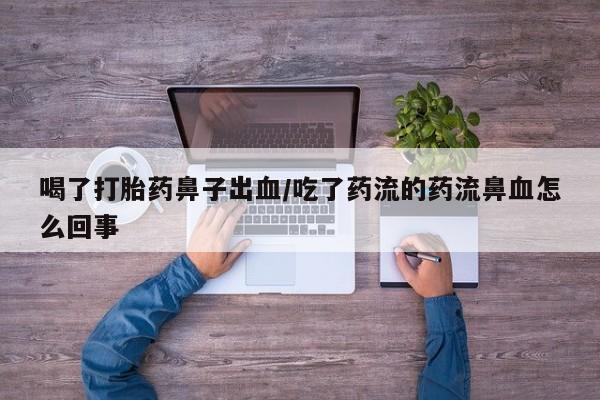米非米索私人微信,打胎药私人店喝了打胎药鼻子出血/吃了药流的药流鼻血怎么回事
