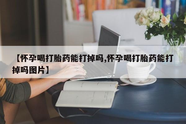米非米索私人微信,打胎药私人店【怀孕喝打胎药能打掉吗,怀孕喝打胎药能打掉吗图片】