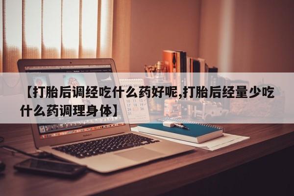 米非米索私人微信,打胎药私人店【打胎后调经吃什么药好呢,打胎后经量少吃什么药调理身体】