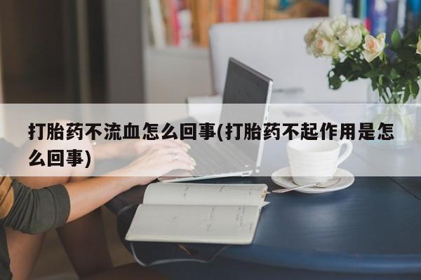 米非米索私人微信,打胎药私人店打胎药不流血怎么回事(打胎药不起作用是怎么回事)