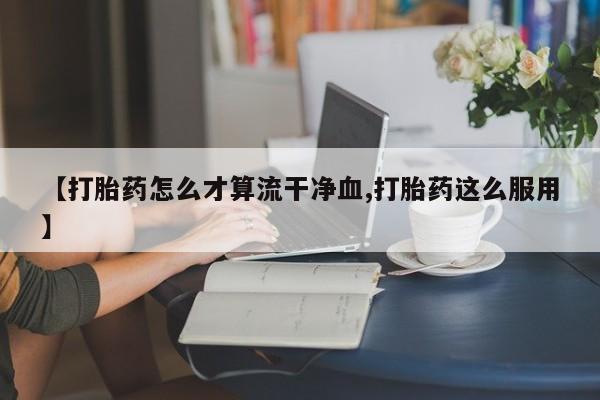 米非米索私人微信,打胎药私人店【打胎药怎么才算流干净血,打胎药这么服用】
