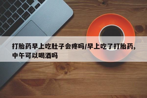 米非米索私人微信,打胎药私人店打胎药早上吃肚子会疼吗/早上吃了打胎药,中午可以喝酒吗