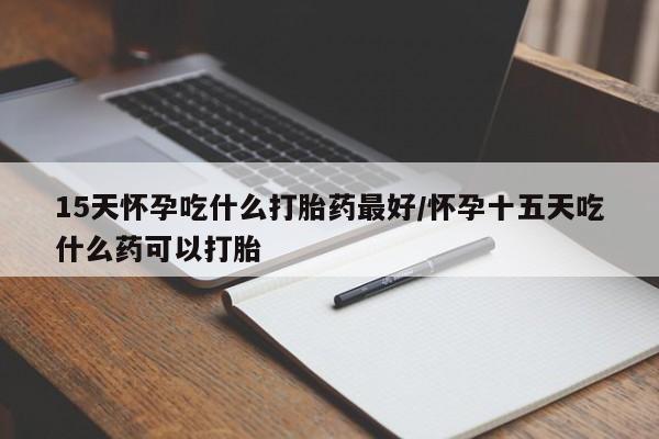 米非米索私人微信,打胎药私人店15天怀孕吃什么打胎药最好/怀孕十五天吃什么药可以打胎