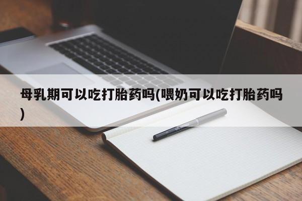 米非米索私人微信,打胎药私人店母乳期可以吃打胎药吗(喂奶可以吃打胎药吗)