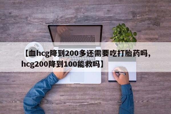 米非米索私人微信,打胎药私人店【血hcg降到200多还需要吃打胎药吗,hcg200降到100能救吗】