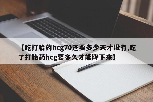 米非米索私人微信,打胎药私人店【吃打胎药hcg70还要多少天才没有,吃了打胎药hcg要多久才能降下来】