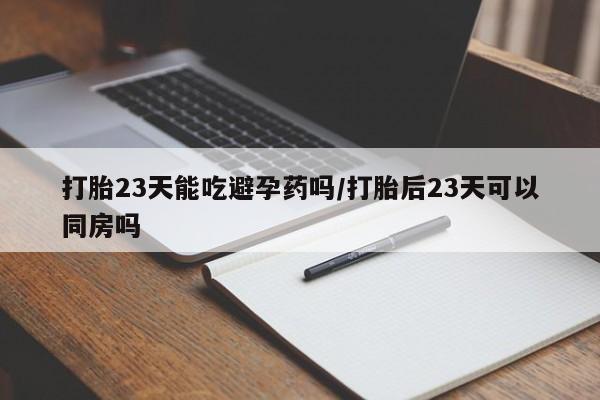 米非米索私人微信,打胎药私人店打胎23天能吃避孕药吗/打胎后23天可以同房吗