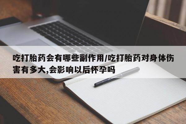 米非米索私人微信,打胎药私人店吃打胎药会有哪些副作用/吃打胎药对身体伤害有多大,会影响以后怀孕吗