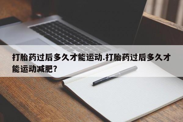 米非米索私人微信,打胎药私人店打胎药过后多久才能运动.打胎药过后多久才能运动减肥？