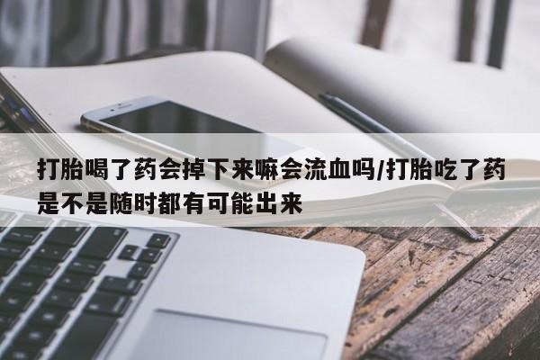 米非米索私人微信,打胎药私人店打胎喝了药会掉下来嘛会流血吗/打胎吃了药是不是随时都有可能出来