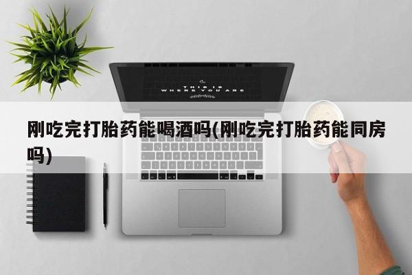 米非米索私人微信,打胎药私人店刚吃完打胎药能喝酒吗(刚吃完打胎药能同房吗)